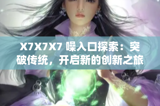 X7X7X7 噪入口探索：突破傳統(tǒng)，開啟新的創(chuàng)新之旅
