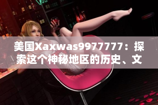 美國Xaxwas9977777：探索這個(gè)神秘地區(qū)的歷史、文化和自然奇觀
