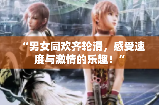 “男女同歡齊輪滑，感受速度與激情的樂趣！”
