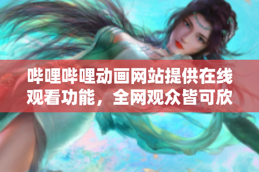 嗶哩嗶哩動(dòng)畫網(wǎng)站提供在線觀看功能，全網(wǎng)觀眾皆可欣賞