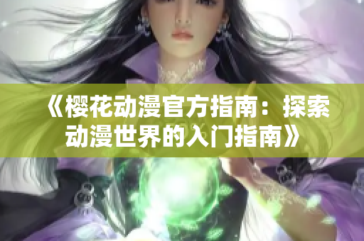 《櫻花動(dòng)漫官方指南：探索動(dòng)漫世界的入門指南》