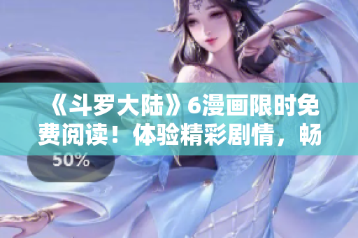 《斗羅大陸》6漫畫限時免費閱讀！體驗精彩劇情，暢享絕美畫風！