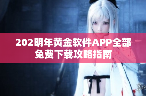 202明年黃金軟件APP全部免費下載攻略指南