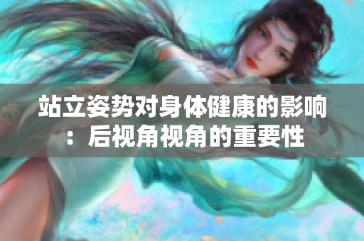 站立姿勢對身體健康的影響：后視角視角的重要性
