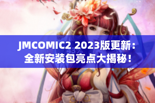 JMCOMIC2 2023版更新：全新安裝包亮點大揭秘！