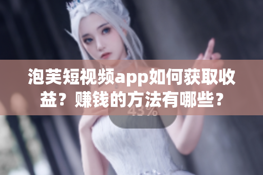泡芙短視頻app如何獲取收益？賺錢的方法有哪些？