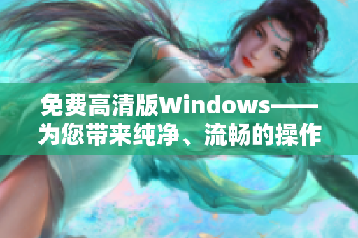 免費(fèi)高清版Windows——為您帶來(lái)純凈、流暢的操作體驗(yàn)！