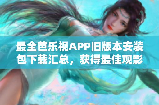 最全芭樂(lè)視APP舊版本安裝包下載匯總，獲得最佳觀影體驗(yàn)