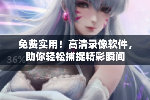 免費實用！高清錄像軟件，助你輕松捕捉精彩瞬間