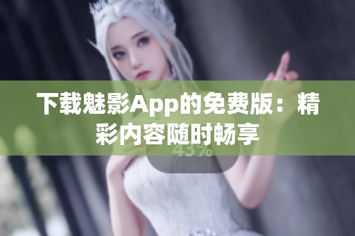 下載魅影App的免費版：精彩內(nèi)容隨時暢享