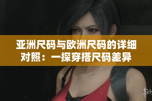 亞洲尺碼與歐洲尺碼的詳細(xì)對照：一探穿搭尺碼差異
