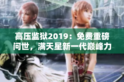 高壓監(jiān)獄2019：免費(fèi)重磅問世，滿天星新一代巔峰力作！