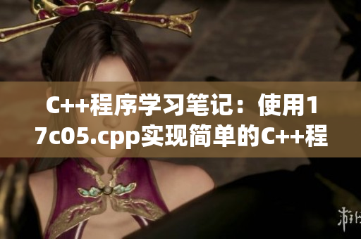 C++程序?qū)W習(xí)筆記：使用17c05.cpp實(shí)現(xiàn)簡單的C++程序