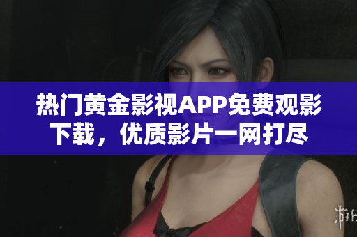 熱門黃金影視APP免費觀影下載，優(yōu)質(zhì)影片一網(wǎng)打盡