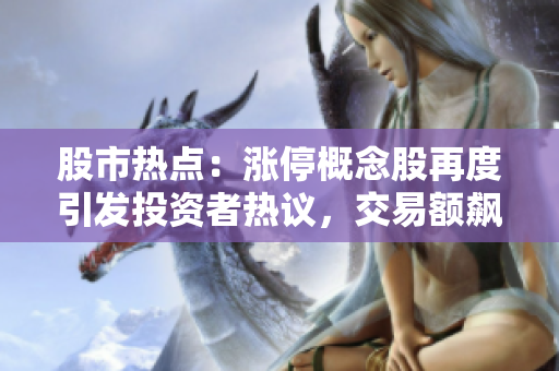 股市熱點：漲停概念股再度引發(fā)投資者熱議，交易額飆升！