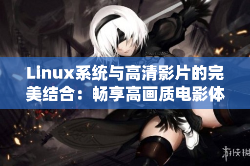 Linux系統(tǒng)與高清影片的完美結(jié)合：暢享高畫質(zhì)電影體驗