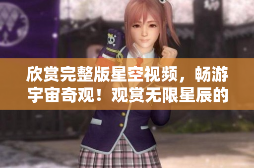 欣賞完整版星空視頻，暢游宇宙奇觀！觀賞無限星辰的視覺盛宴