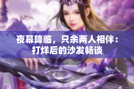 夜幕降臨，只余兩人相伴：打烊后的沙發(fā)暢談