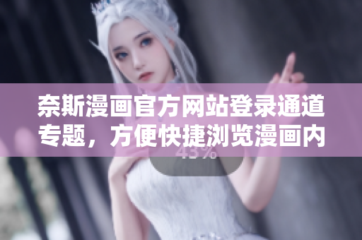 奈斯漫畫(huà)官方網(wǎng)站登錄通道專(zhuān)題，方便快捷瀏覽漫畫(huà)內(nèi)容