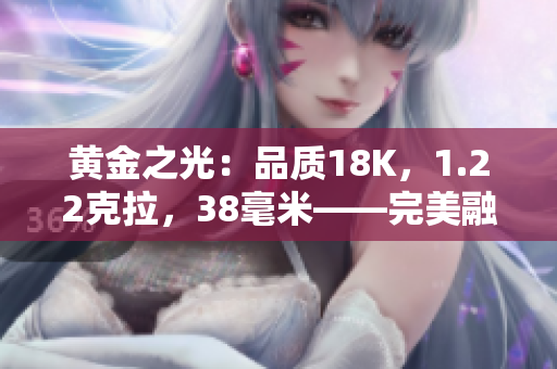 黃金之光：品質(zhì)18K，1.22克拉，38毫米——完美融合奢華與精致的新時(shí)尚