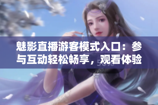 魅影直播游客模式入口：參與互動(dòng)輕松暢享，觀看體驗(yàn)更便捷