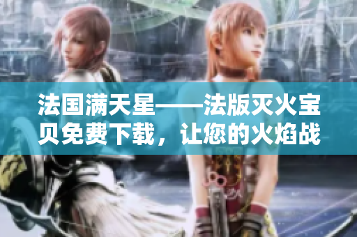 法國滿天星——法版滅火寶貝免費(fèi)下載，讓您的火焰戰(zhàn)隊(duì)全面升級(jí)