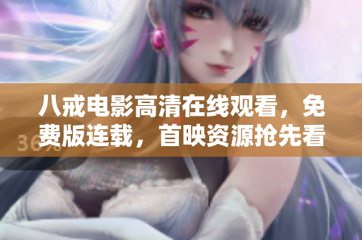 八戒電影高清在線觀看，免費(fèi)版連載，首映資源搶先看