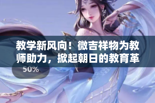 教學新風向！微吉祥物為教師助力，掀起朝日的教育革新浪潮