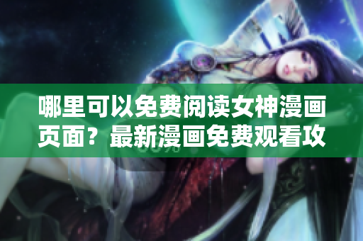 哪里可以免費閱讀女神漫畫頁面？最新漫畫免費觀看攻略