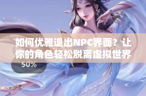 如何優(yōu)雅退出NPC界面？讓你的角色輕松脫離虛擬世界