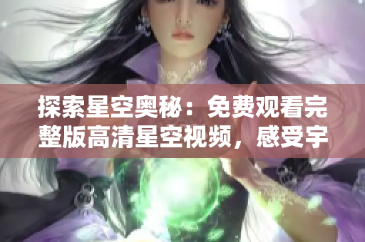 探索星空奧秘：免費觀看完整版高清星空視頻，感受宇宙之美