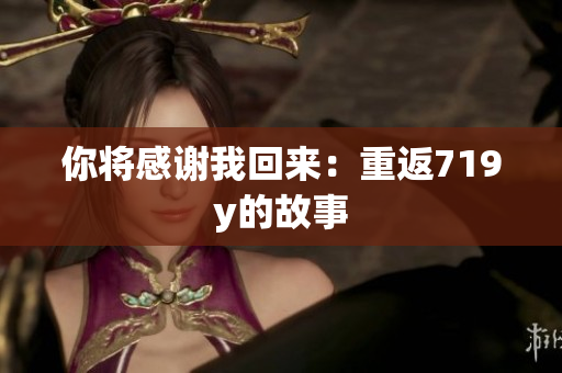你將感謝我回來(lái)：重返719y的故事