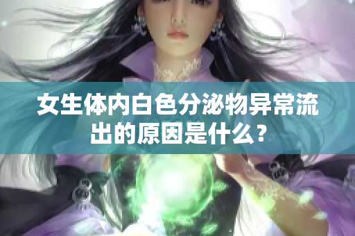 女生體內(nèi)白色分泌物異常流出的原因是什么？
