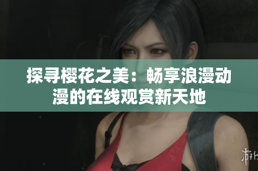 探尋櫻花之美：暢享浪漫動漫的在線觀賞新天地