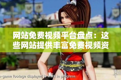 網(wǎng)站免費視頻平臺盤點：這些網(wǎng)站提供豐富免費視頻資源