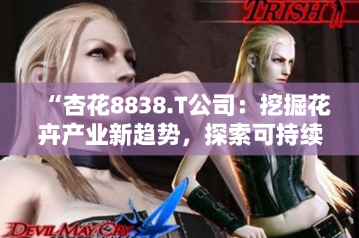 “杏花8838.T公司：挖掘花卉產(chǎn)業(yè)新趨勢，探索可持續(xù)發(fā)展之路”