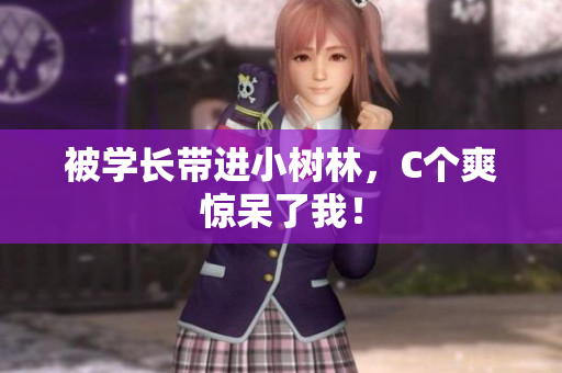 被學(xué)長(zhǎng)帶進(jìn)小樹(shù)林，C個(gè)爽驚呆了我！