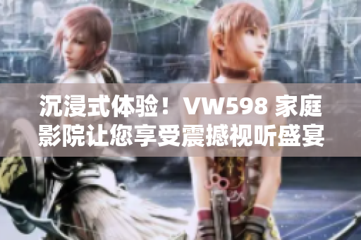 沉浸式體驗！VW598 家庭影院讓您享受震撼視聽盛宴