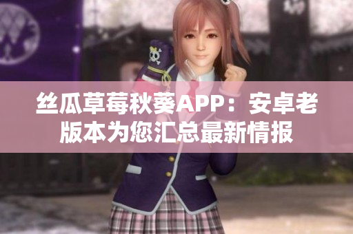 絲瓜草莓秋葵APP：安卓老版本為您匯總最新情報