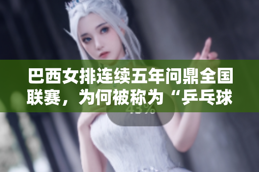 巴西女排連續(xù)五年問鼎全國聯(lián)賽，為何被稱為“乒乓球王國”？
