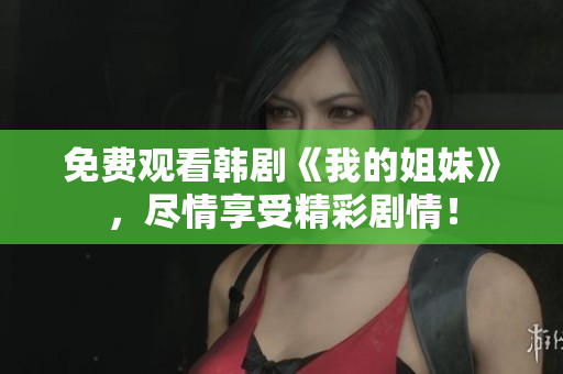 免費觀看韓劇《我的姐妹》，盡情享受精彩劇情！