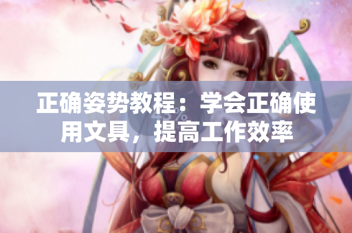 正確姿勢教程：學會正確使用文具，提高工作效率