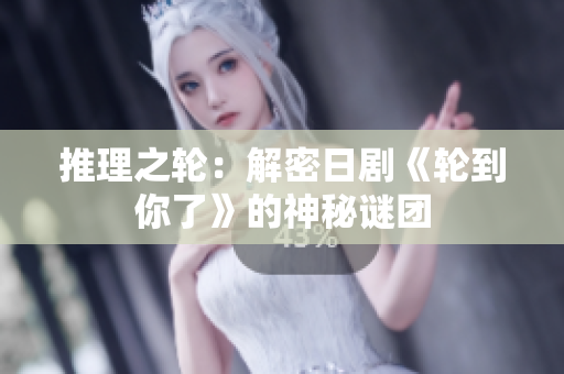 推理之輪：解密日劇《輪到你了》的神秘謎團