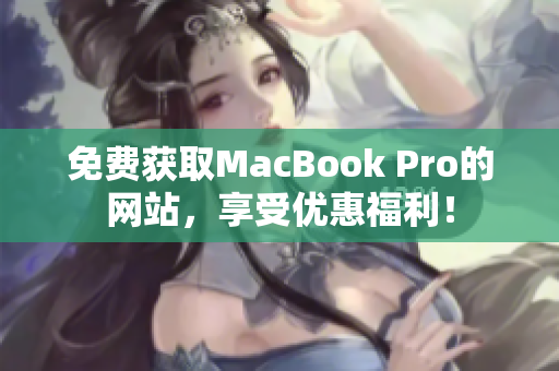 免費獲取MacBook Pro的網(wǎng)站，享受優(yōu)惠福利！