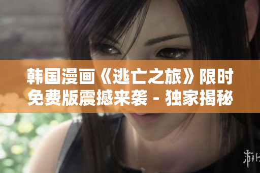 韓國漫畫《逃亡之旅》限時免費版震撼來襲 - 獨家揭秘！
