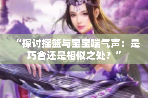 “探討搖籃與寶寶喘氣聲：是巧合還是相似之處？”