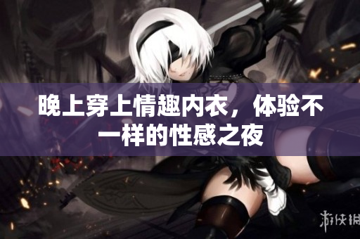 晚上穿上情趣內(nèi)衣，體驗不一樣的性感之夜