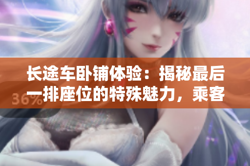 長途車臥鋪體驗：揭秘最后一排座位的特殊魅力，乘客必知的舒適與挑戰(zhàn)
