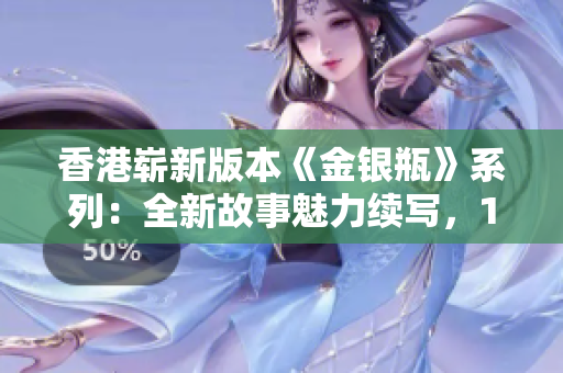 香港嶄新版本《金銀瓶》系列：全新故事魅力續(xù)寫，1-5卷精彩綻放