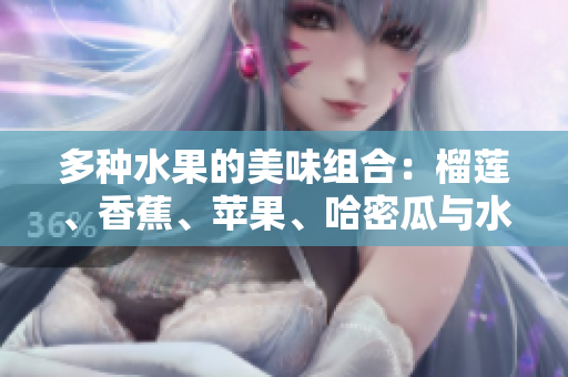 多種水果的美味組合：榴蓮、香蕉、蘋果、哈密瓜與水蜜桃